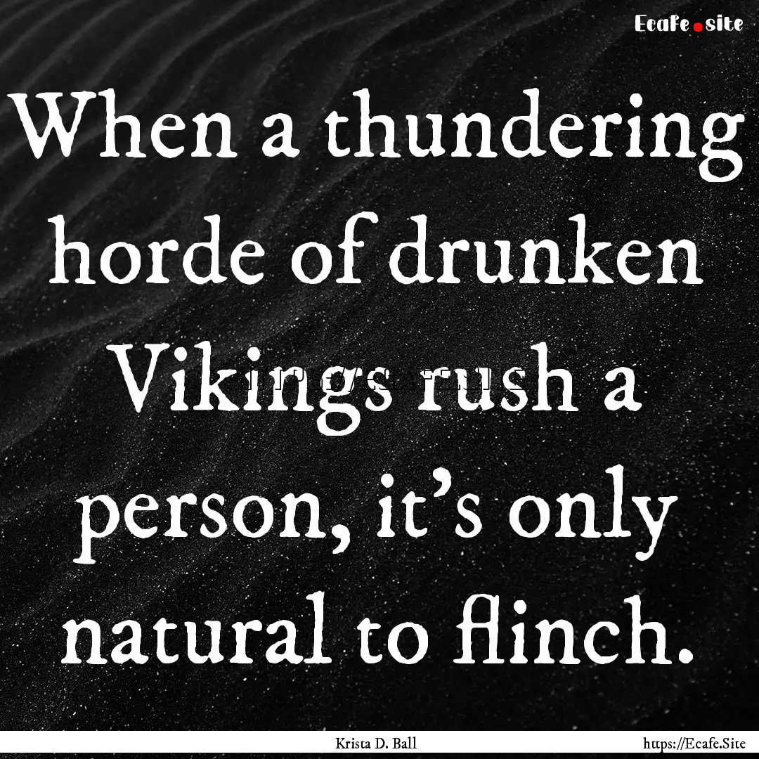 When a thundering horde of drunken Vikings.... : Quote by Krista D. Ball