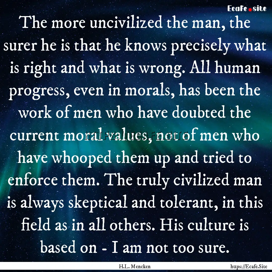 The more uncivilized the man, the surer he.... : Quote by H.L. Mencken