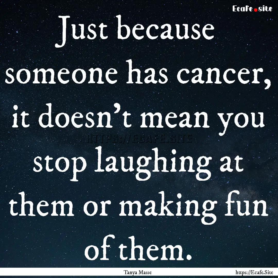 Just because someone has cancer, it doesn't.... : Quote by Tanya Masse