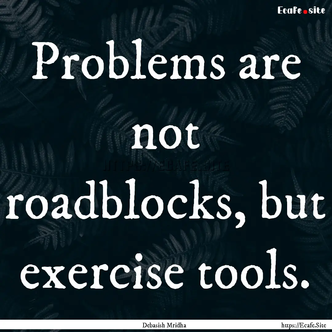 Problems are not roadblocks, but exercise.... : Quote by Debasish Mridha