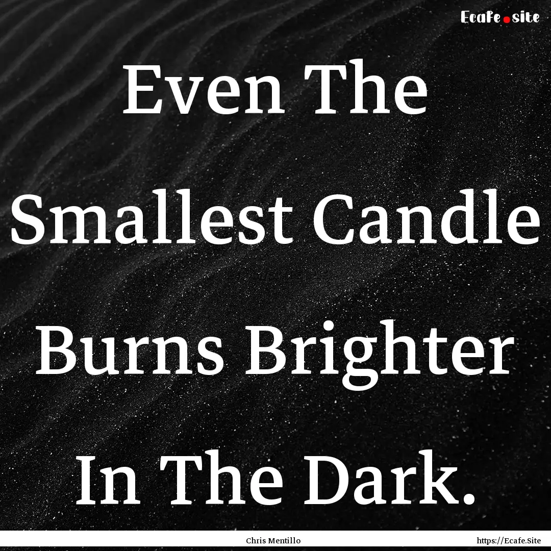 Even The Smallest Candle Burns Brighter In.... : Quote by Chris Mentillo