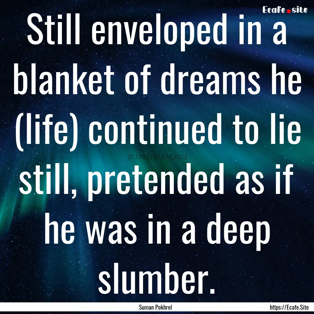 Still enveloped in a blanket of dreams he.... : Quote by Suman Pokhrel