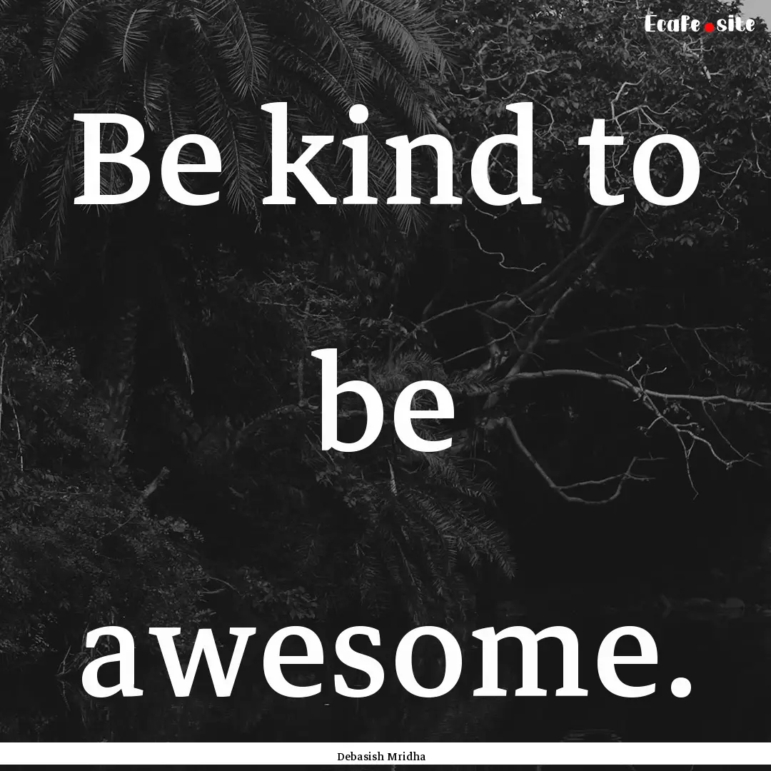 Be kind to be awesome. : Quote by Debasish Mridha