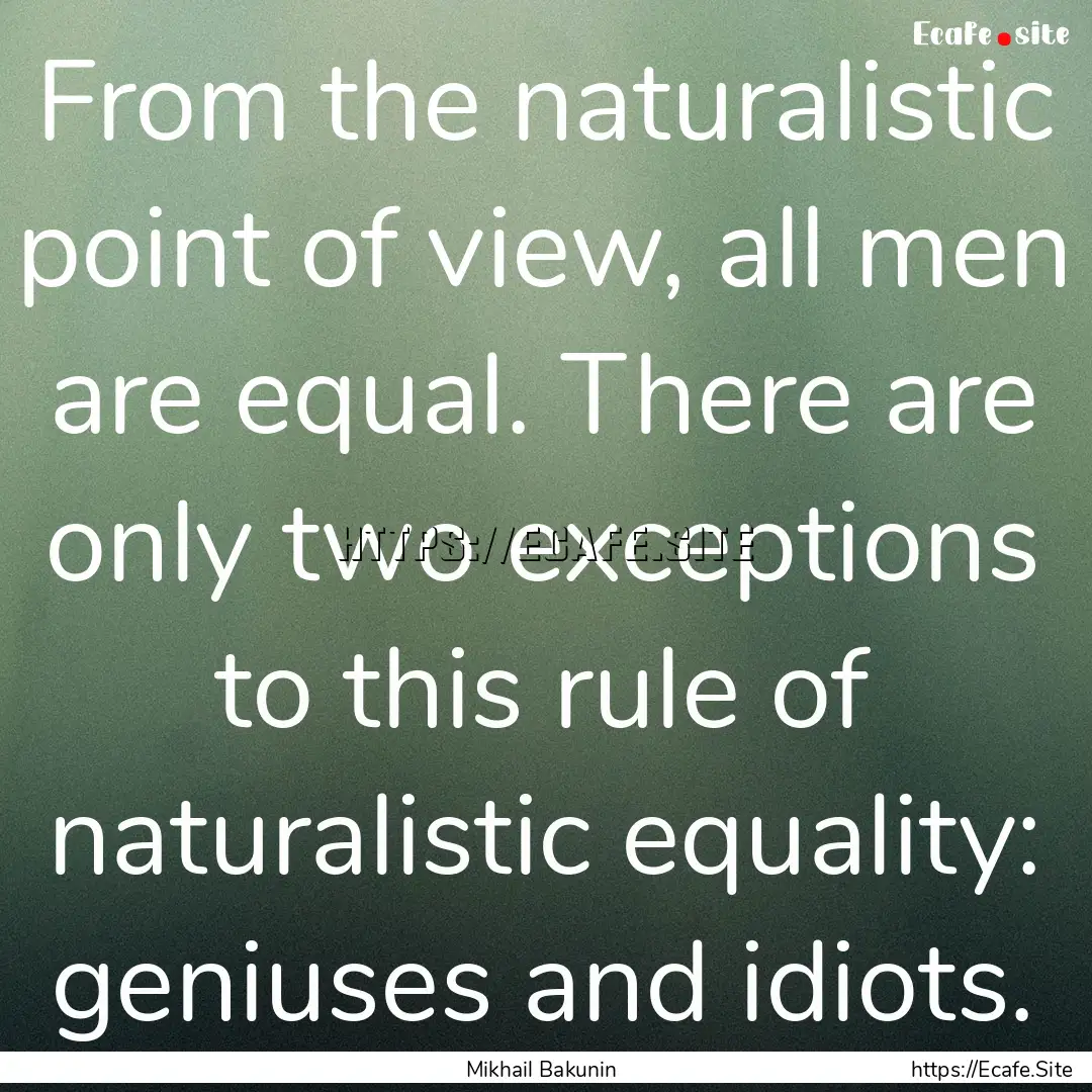 From the naturalistic point of view, all.... : Quote by Mikhail Bakunin