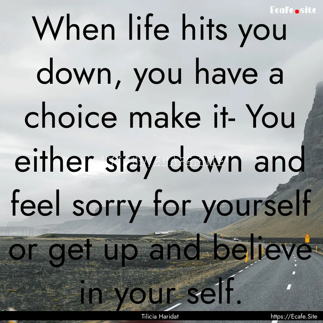 When life hits you down, you have a choice.... : Quote by Tilicia Haridat