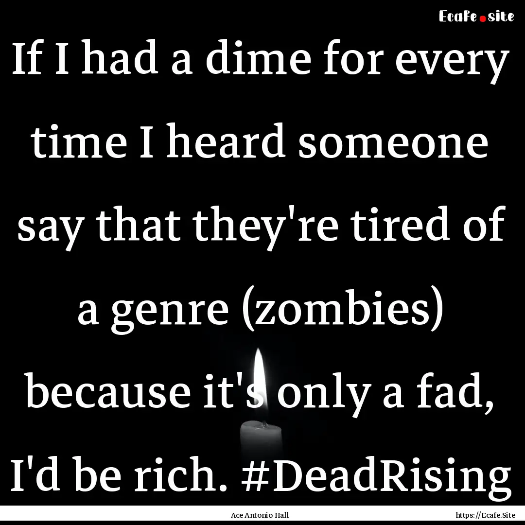 If I had a dime for every time I heard someone.... : Quote by Ace Antonio Hall