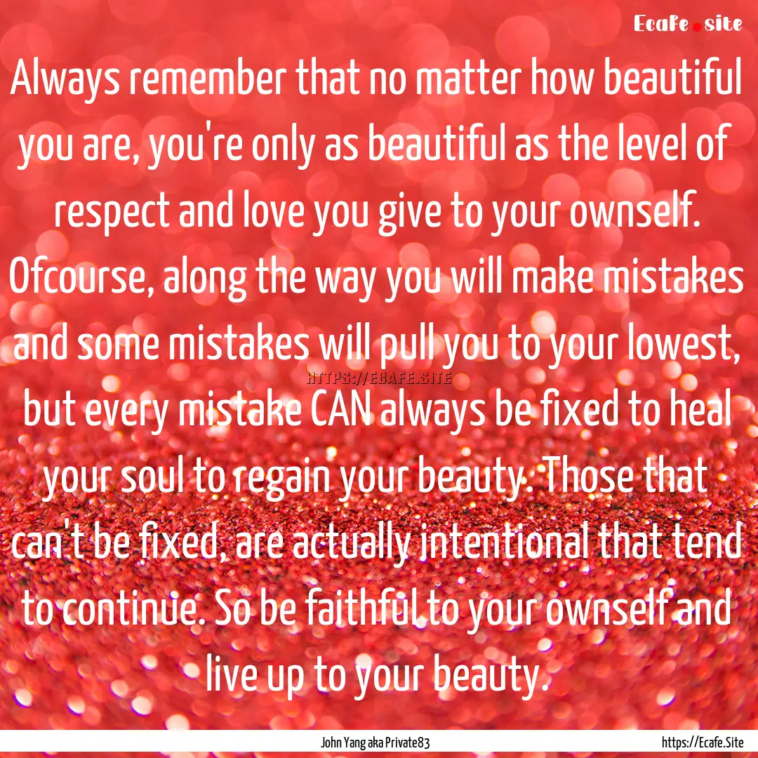 Always remember that no matter how beautiful.... : Quote by John Yang aka Private83