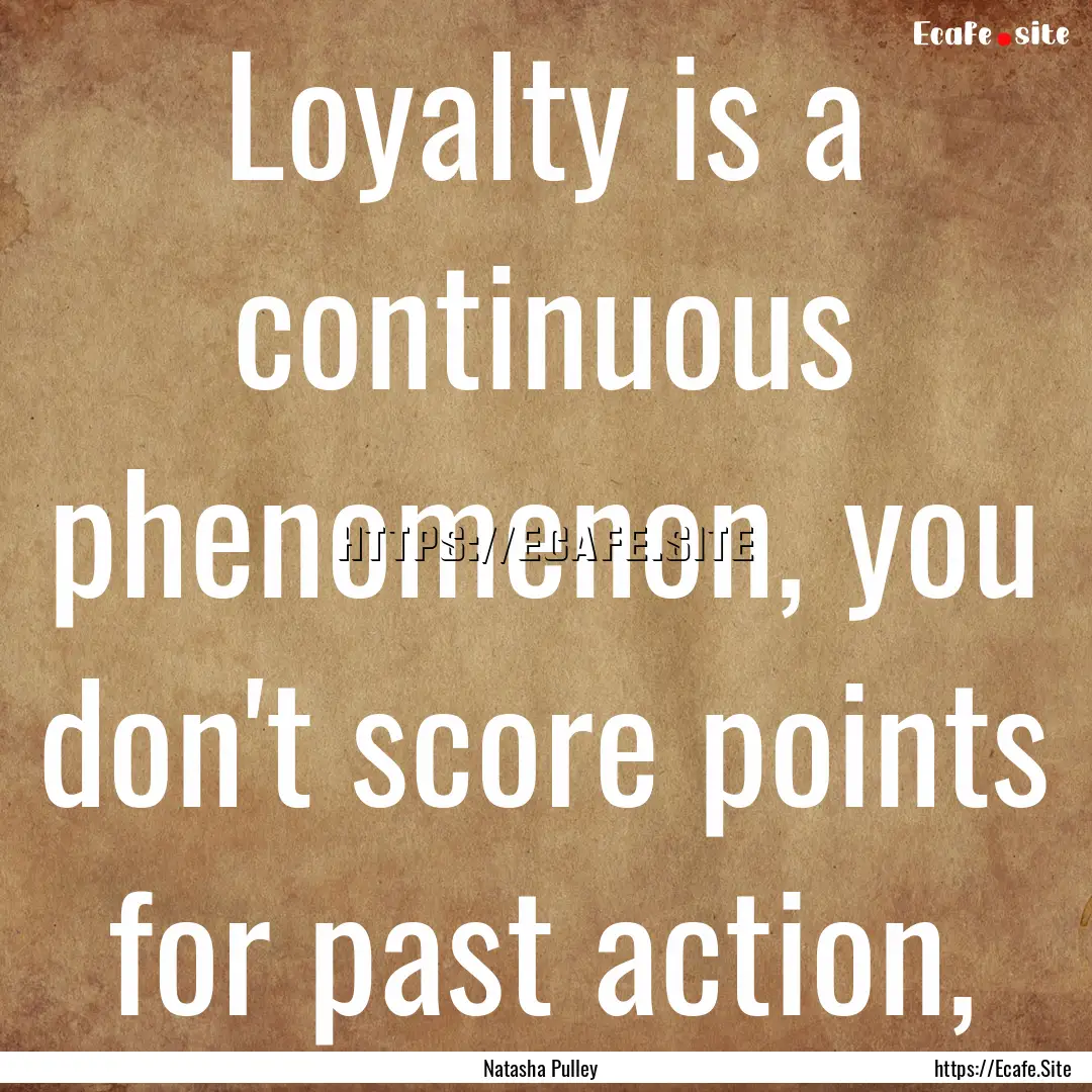 Loyalty is a continuous phenomenon, you don't.... : Quote by Natasha Pulley