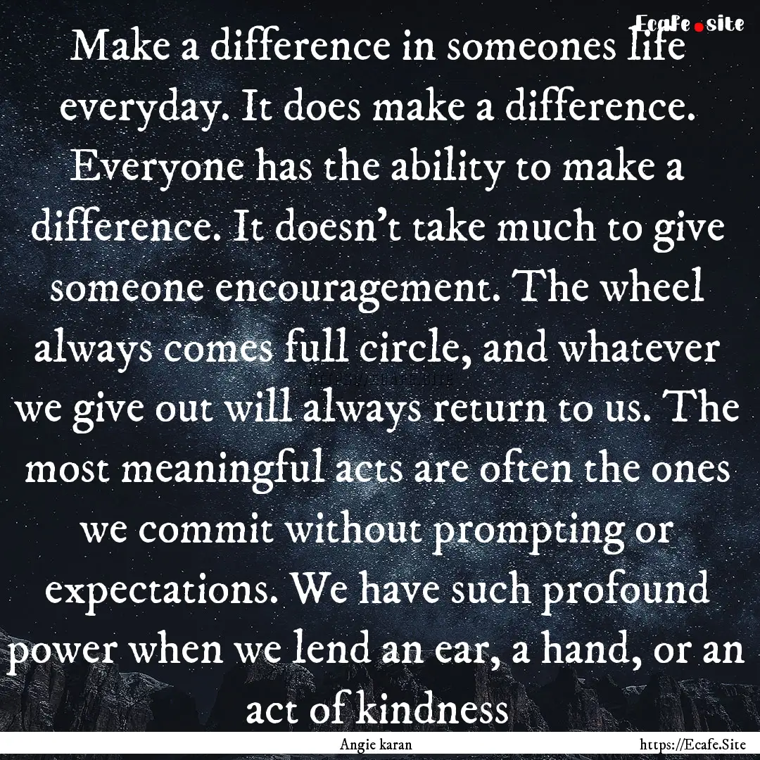 Make a difference in someones life everyday..... : Quote by Angie karan