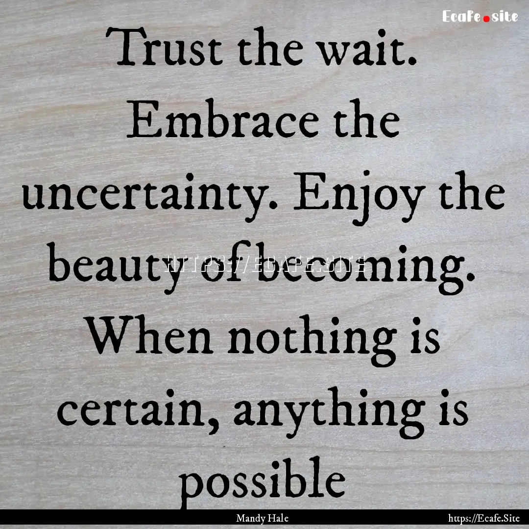 Trust the wait. Embrace the uncertainty..... : Quote by Mandy Hale