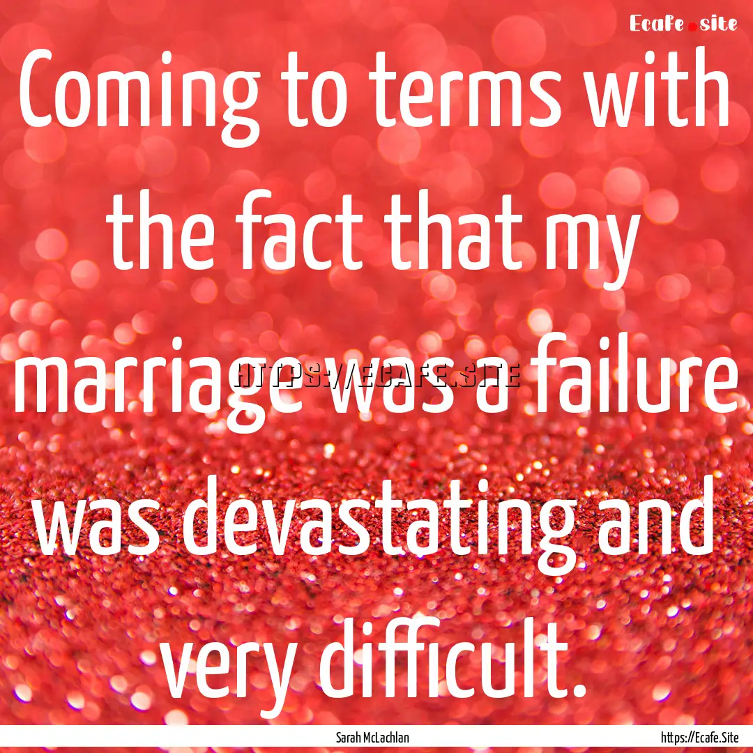 Coming to terms with the fact that my marriage.... : Quote by Sarah McLachlan