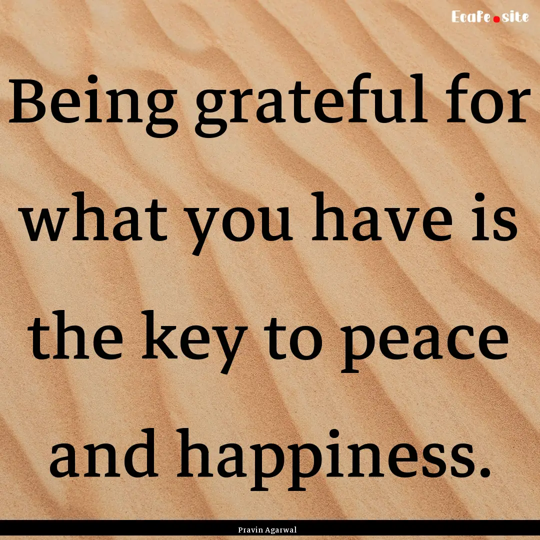 Being grateful for what you have is the key.... : Quote by Pravin Agarwal