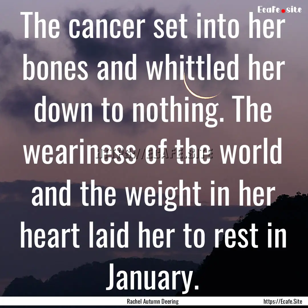 The cancer set into her bones and whittled.... : Quote by Rachel Autumn Deering