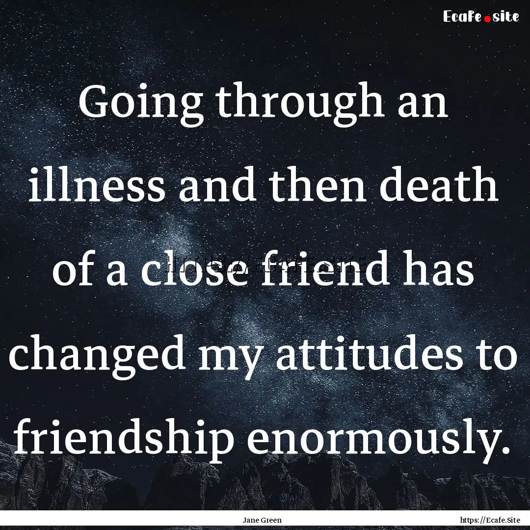 Going through an illness and then death of.... : Quote by Jane Green