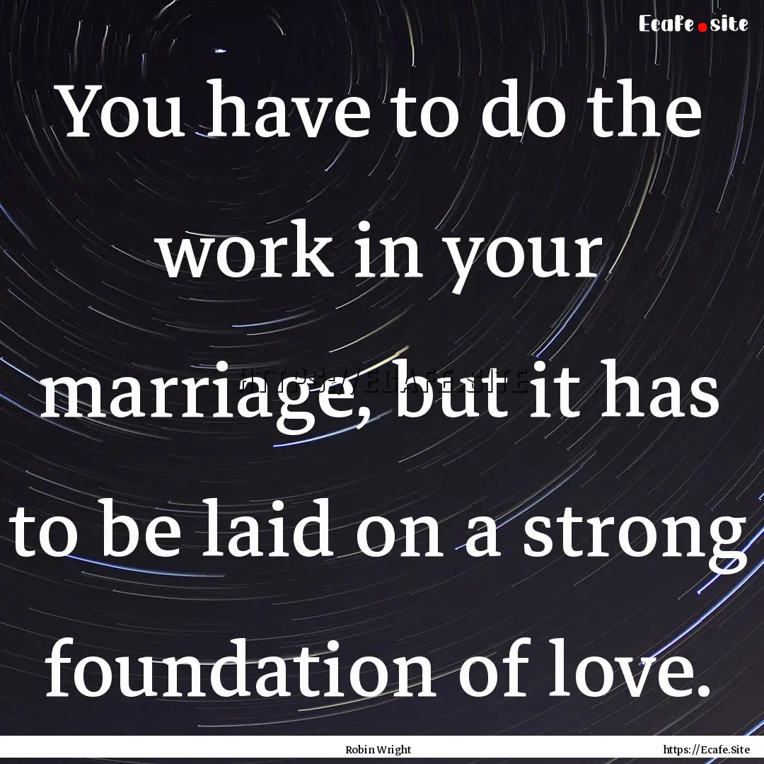 You have to do the work in your marriage,.... : Quote by Robin Wright