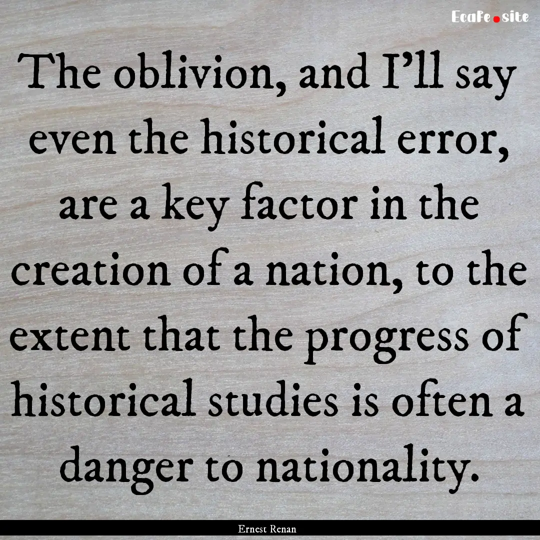 The oblivion, and I'll say even the historical.... : Quote by Ernest Renan