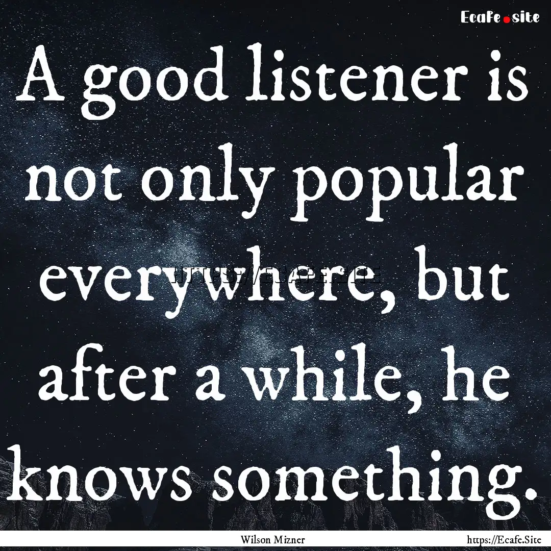 A good listener is not only popular everywhere,.... : Quote by Wilson Mizner