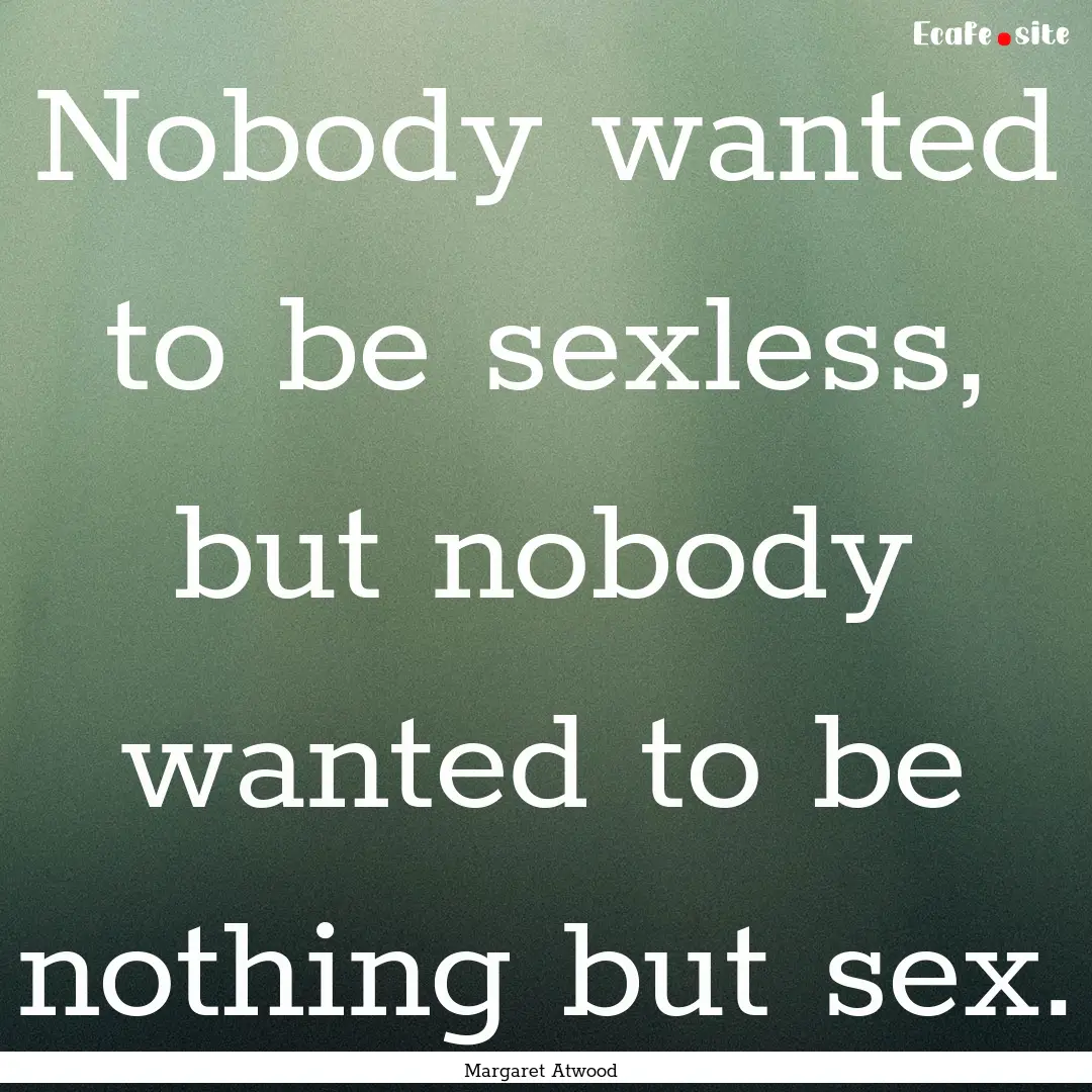 Nobody wanted to be sexless, but nobody wanted.... : Quote by Margaret Atwood