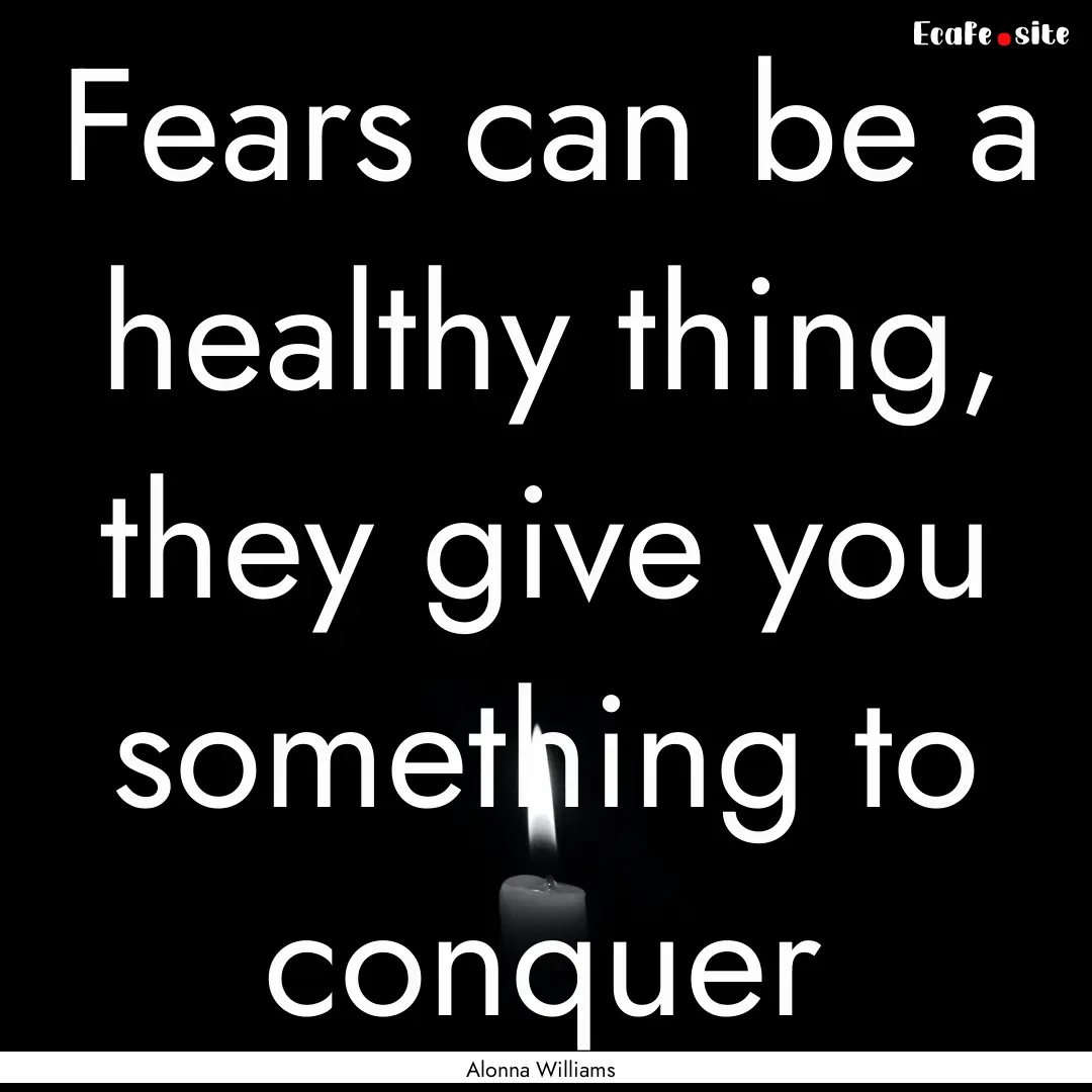 Fears can be a healthy thing, they give you.... : Quote by Alonna Williams