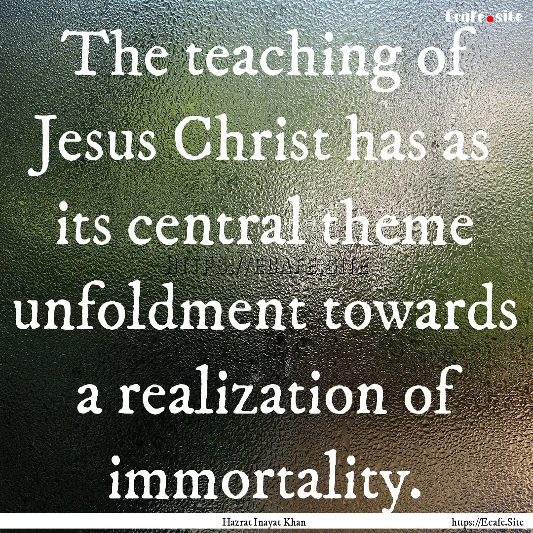 The teaching of Jesus Christ has as its central.... : Quote by Hazrat Inayat Khan