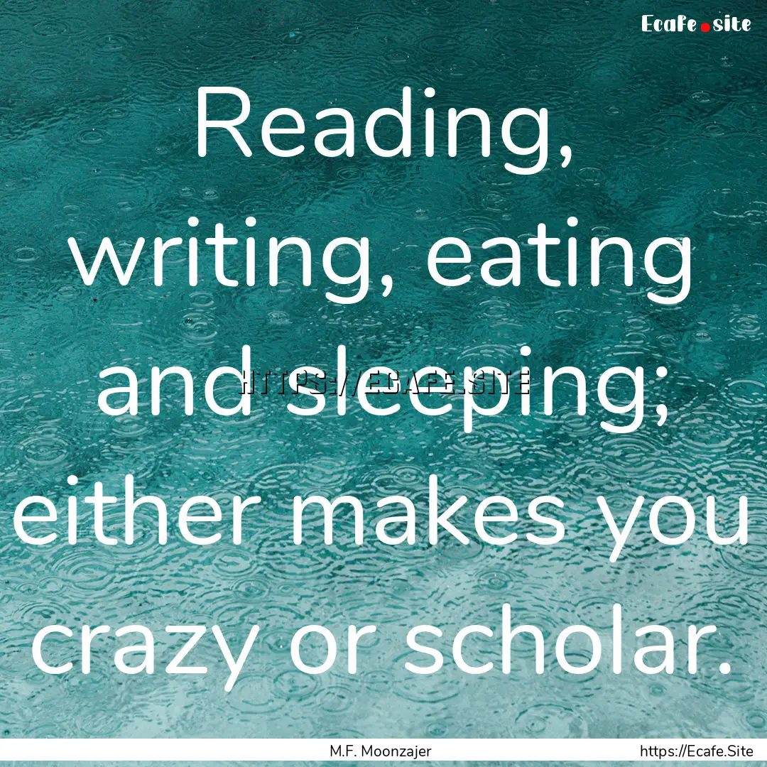 Reading, writing, eating and sleeping; either.... : Quote by M.F. Moonzajer