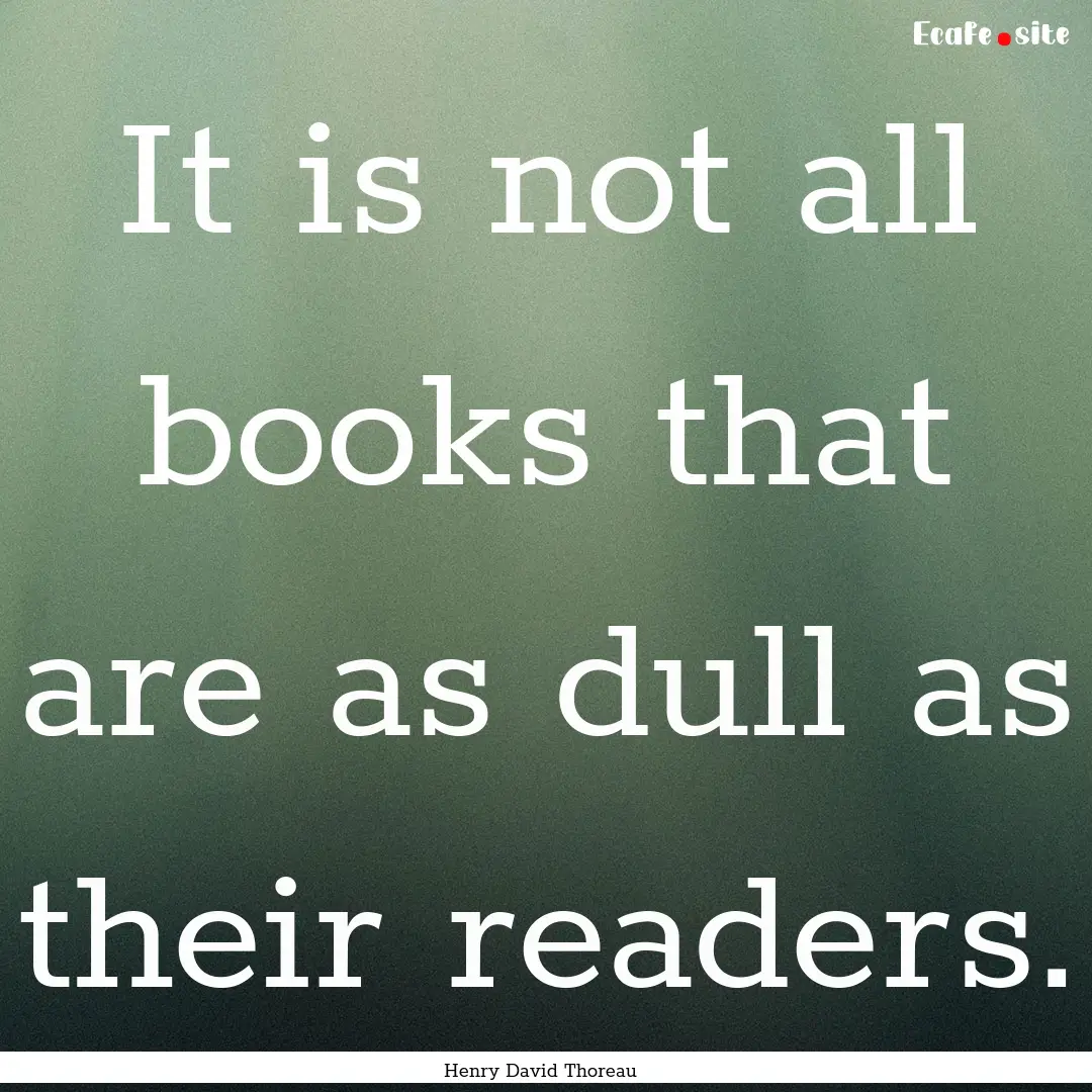 It is not all books that are as dull as their.... : Quote by Henry David Thoreau