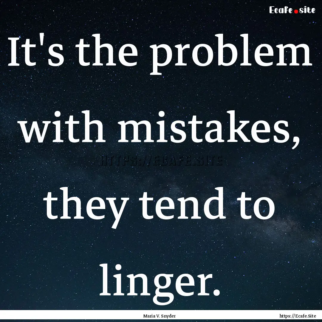 It's the problem with mistakes, they tend.... : Quote by Maria V. Snyder