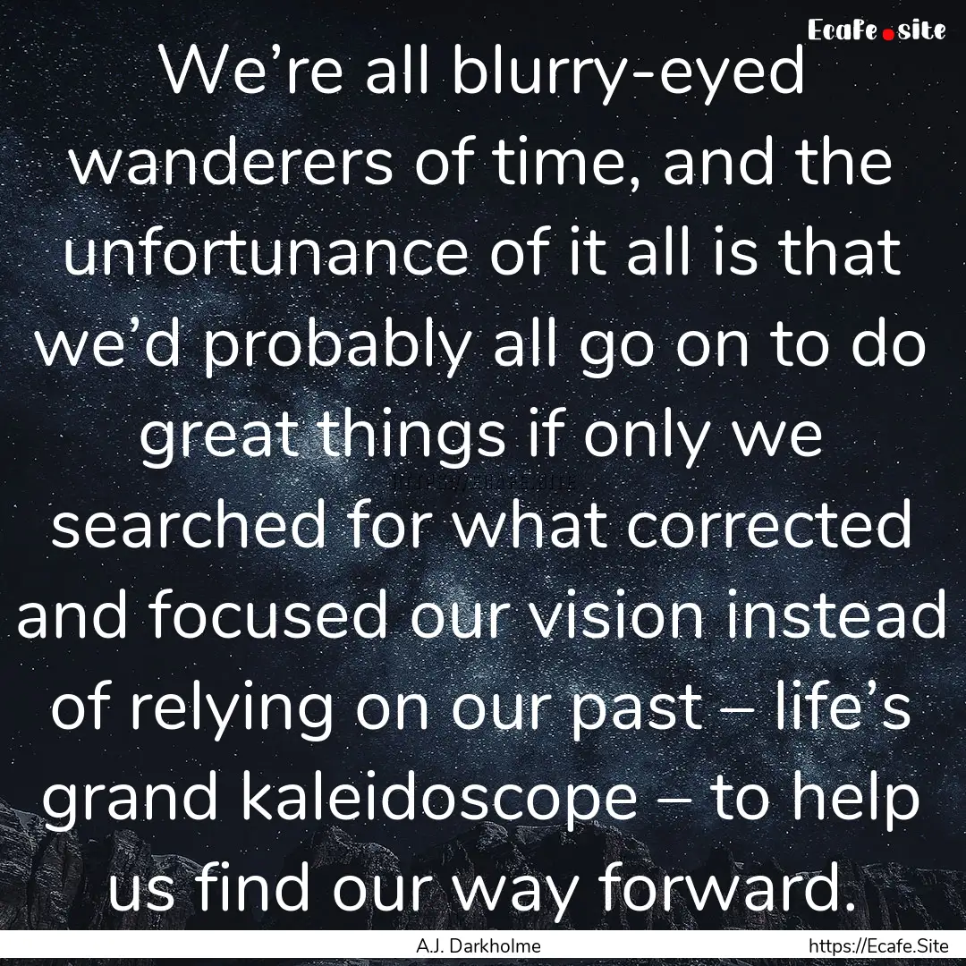 We’re all blurry-eyed wanderers of time,.... : Quote by A.J. Darkholme