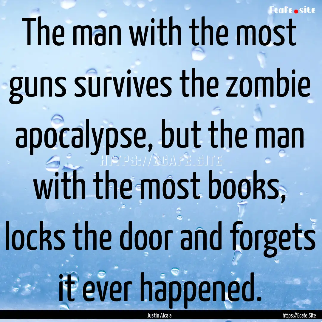 The man with the most guns survives the zombie.... : Quote by Justin Alcala