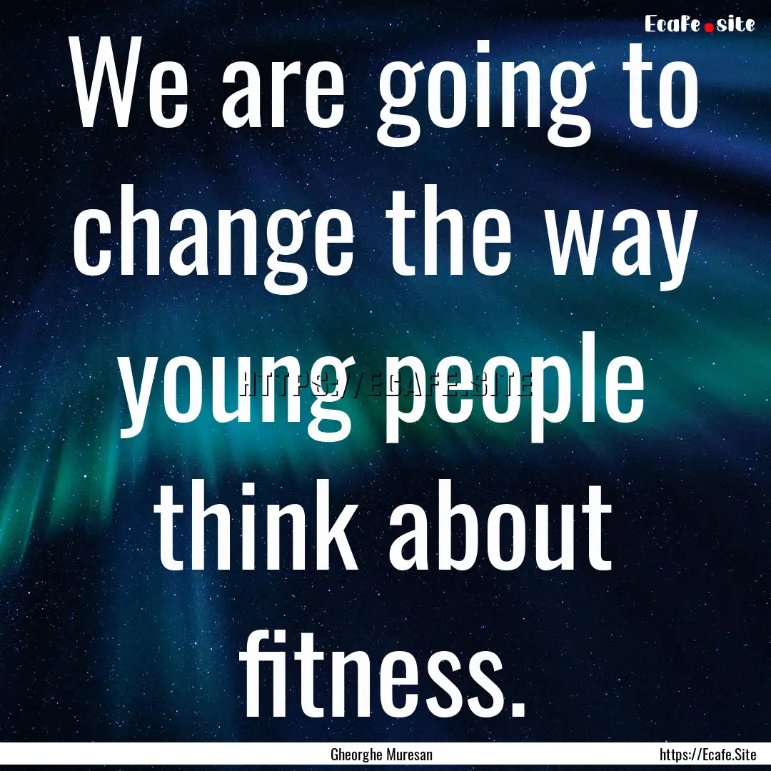 We are going to change the way young people.... : Quote by Gheorghe Muresan