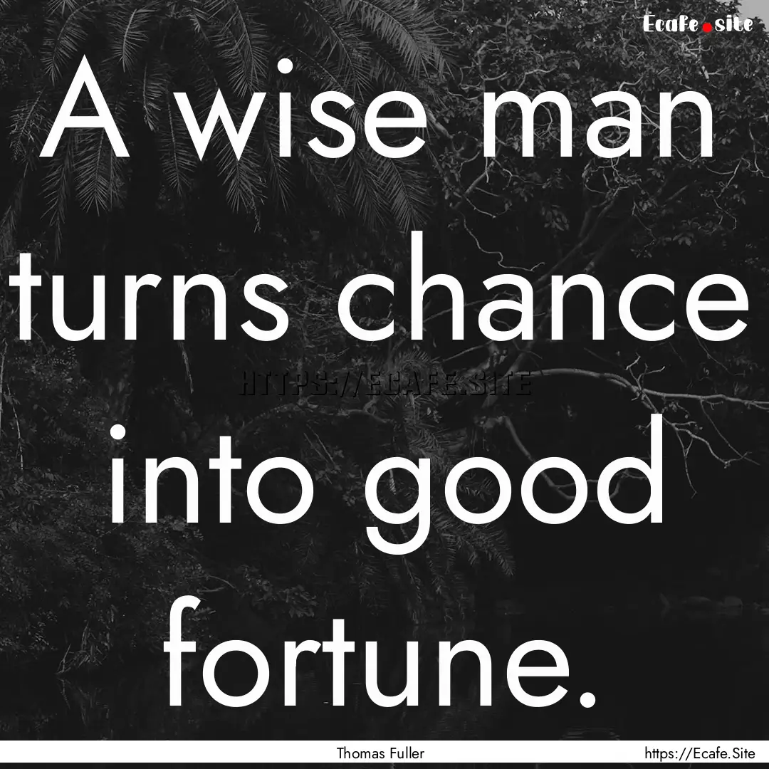 A wise man turns chance into good fortune..... : Quote by Thomas Fuller