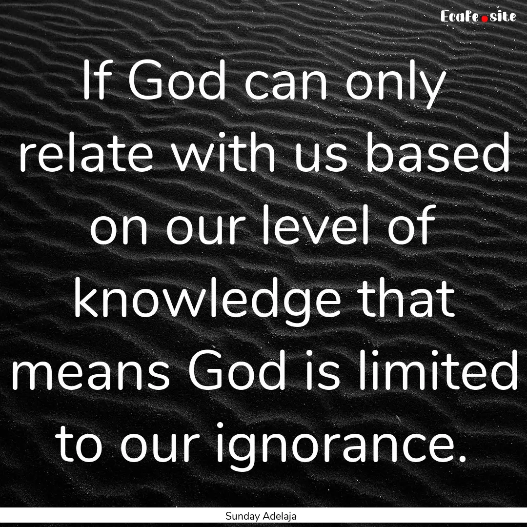 If God can only relate with us based on our.... : Quote by Sunday Adelaja