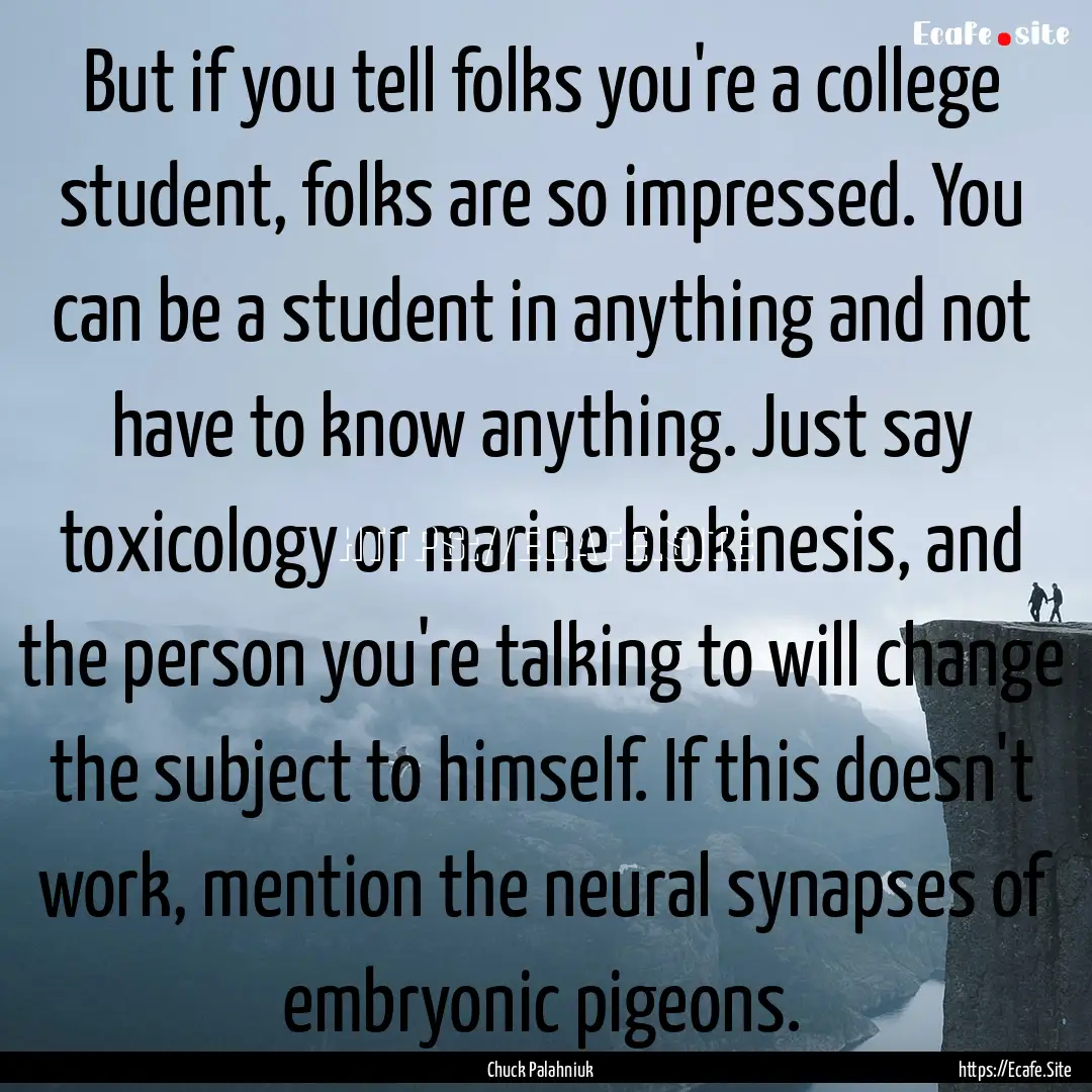 But if you tell folks you're a college student,.... : Quote by Chuck Palahniuk