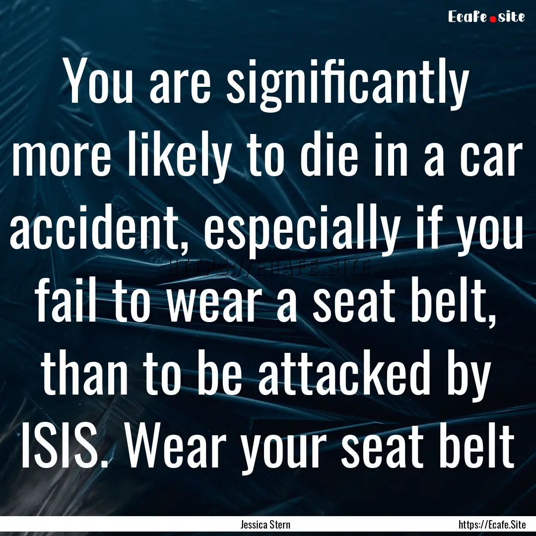 You are significantly more likely to die.... : Quote by Jessica Stern