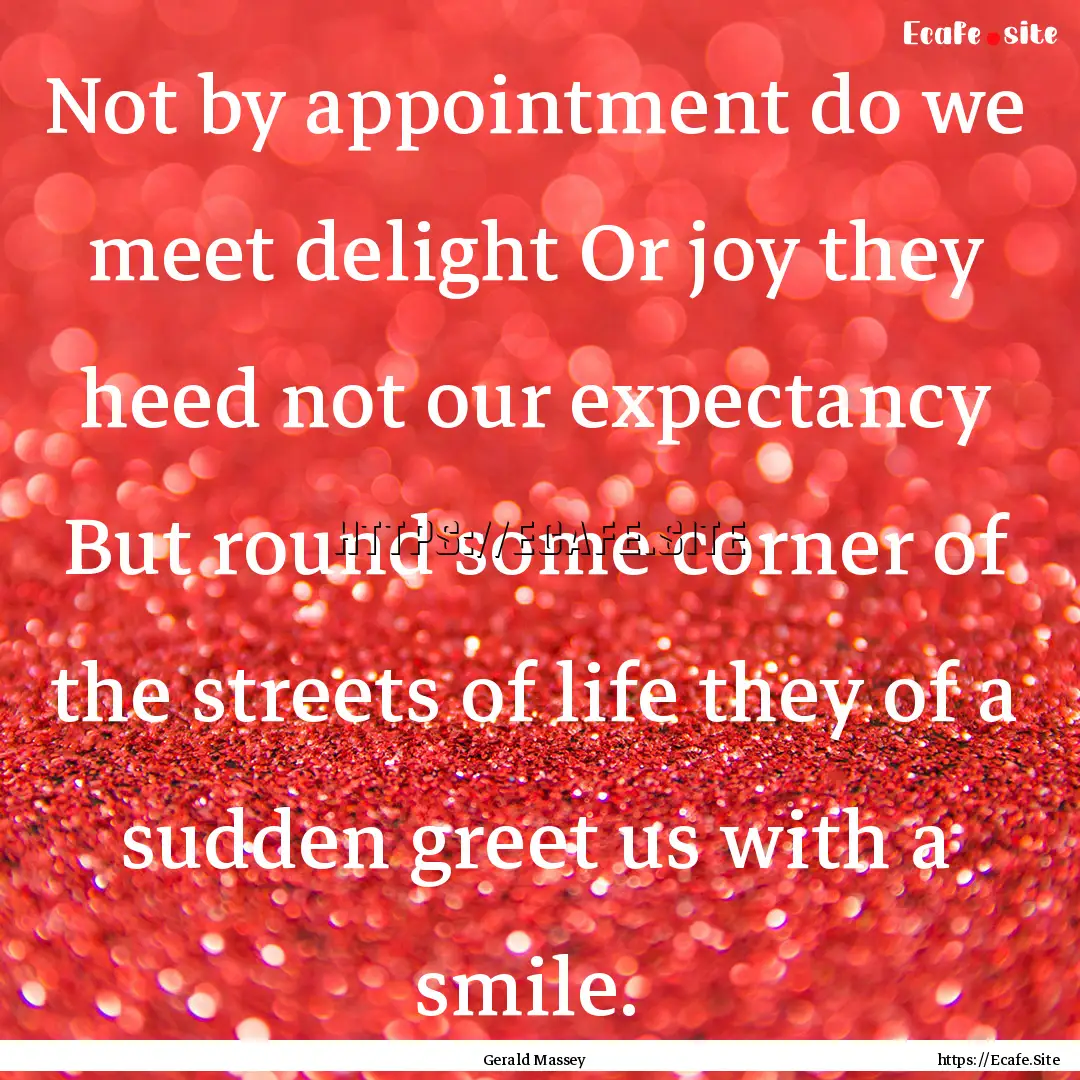 Not by appointment do we meet delight Or.... : Quote by Gerald Massey