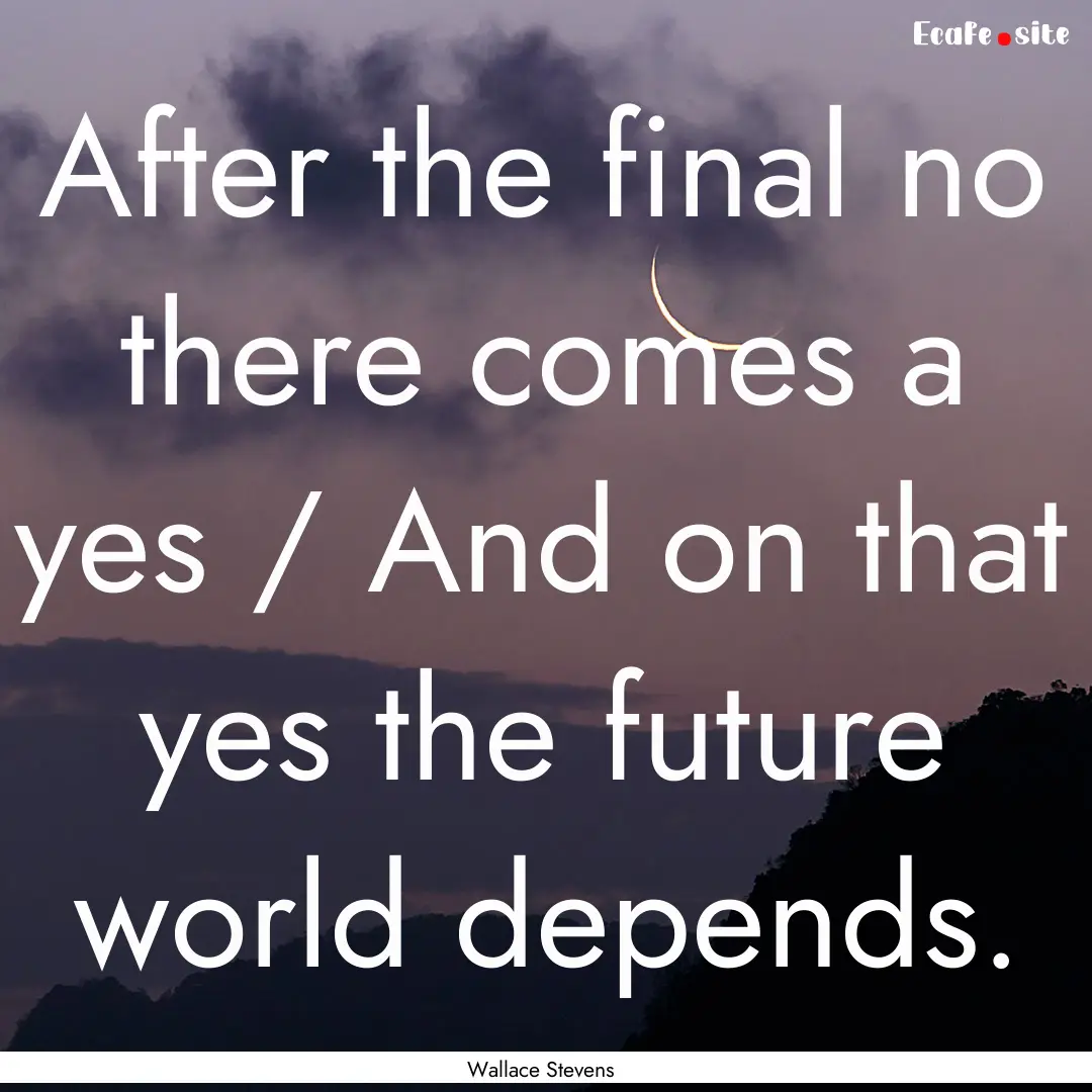 After the final no there comes a yes / And.... : Quote by Wallace Stevens