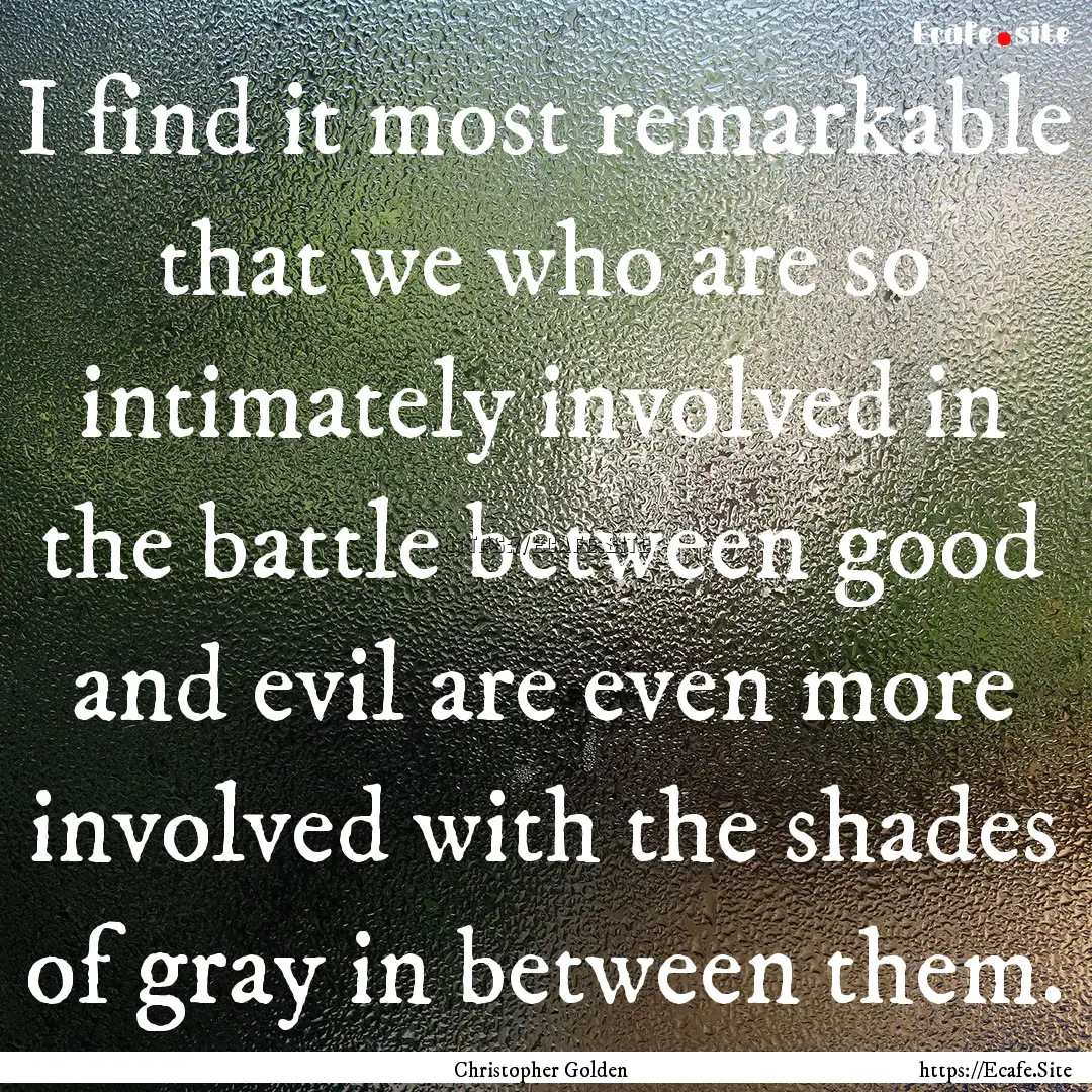 I find it most remarkable that we who are.... : Quote by Christopher Golden