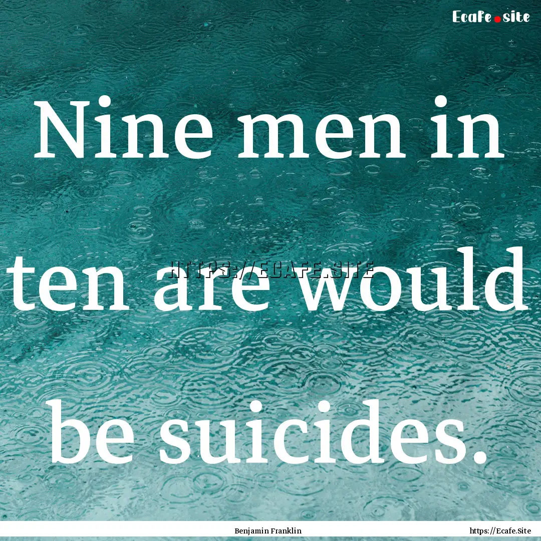 Nine men in ten are would be suicides. : Quote by Benjamin Franklin