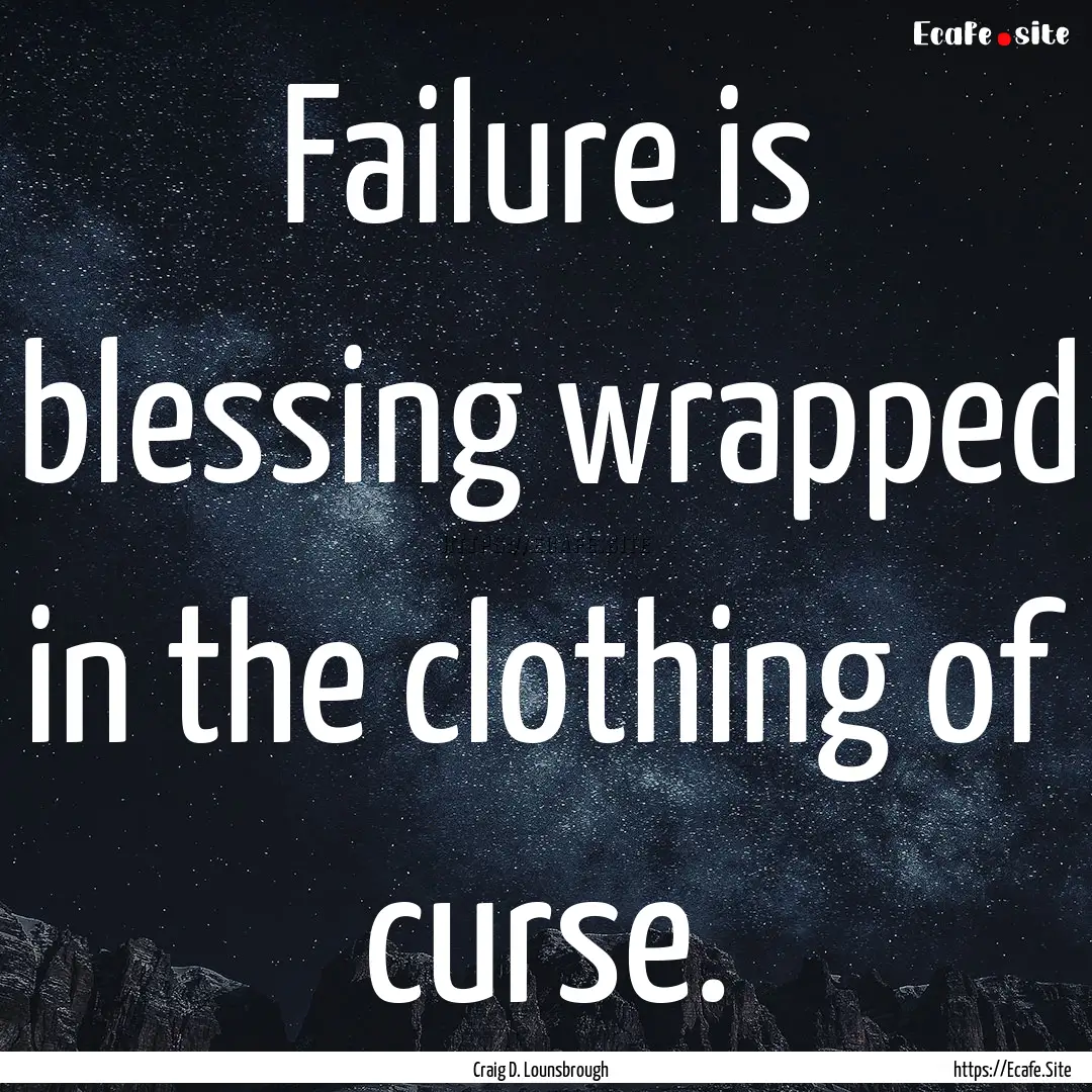 Failure is blessing wrapped in the clothing.... : Quote by Craig D. Lounsbrough