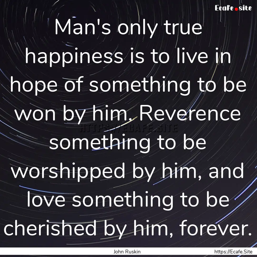 Man's only true happiness is to live in hope.... : Quote by John Ruskin