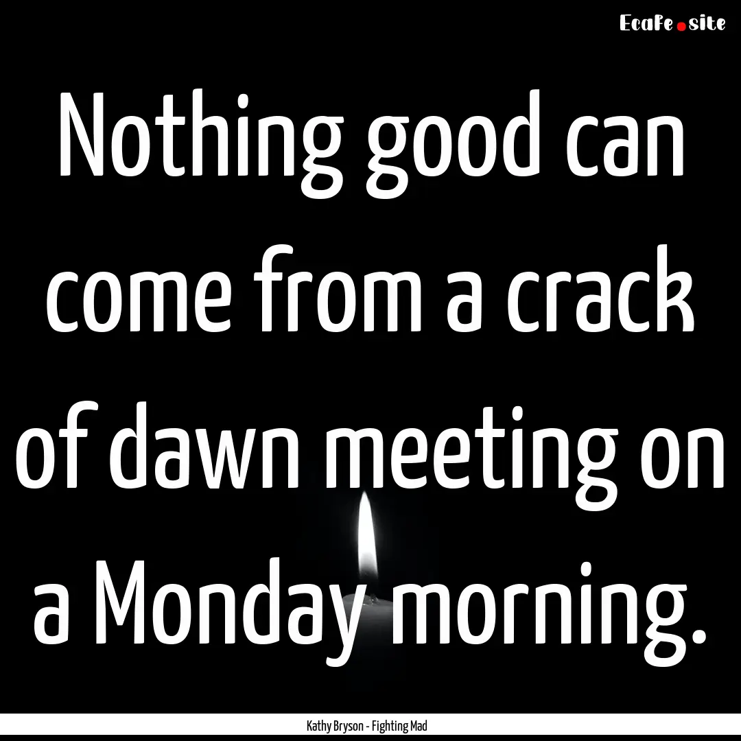 Nothing good can come from a crack of dawn.... : Quote by Kathy Bryson - Fighting Mad