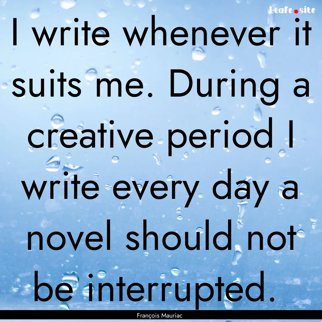 I write whenever it suits me. During a creative.... : Quote by François Mauriac