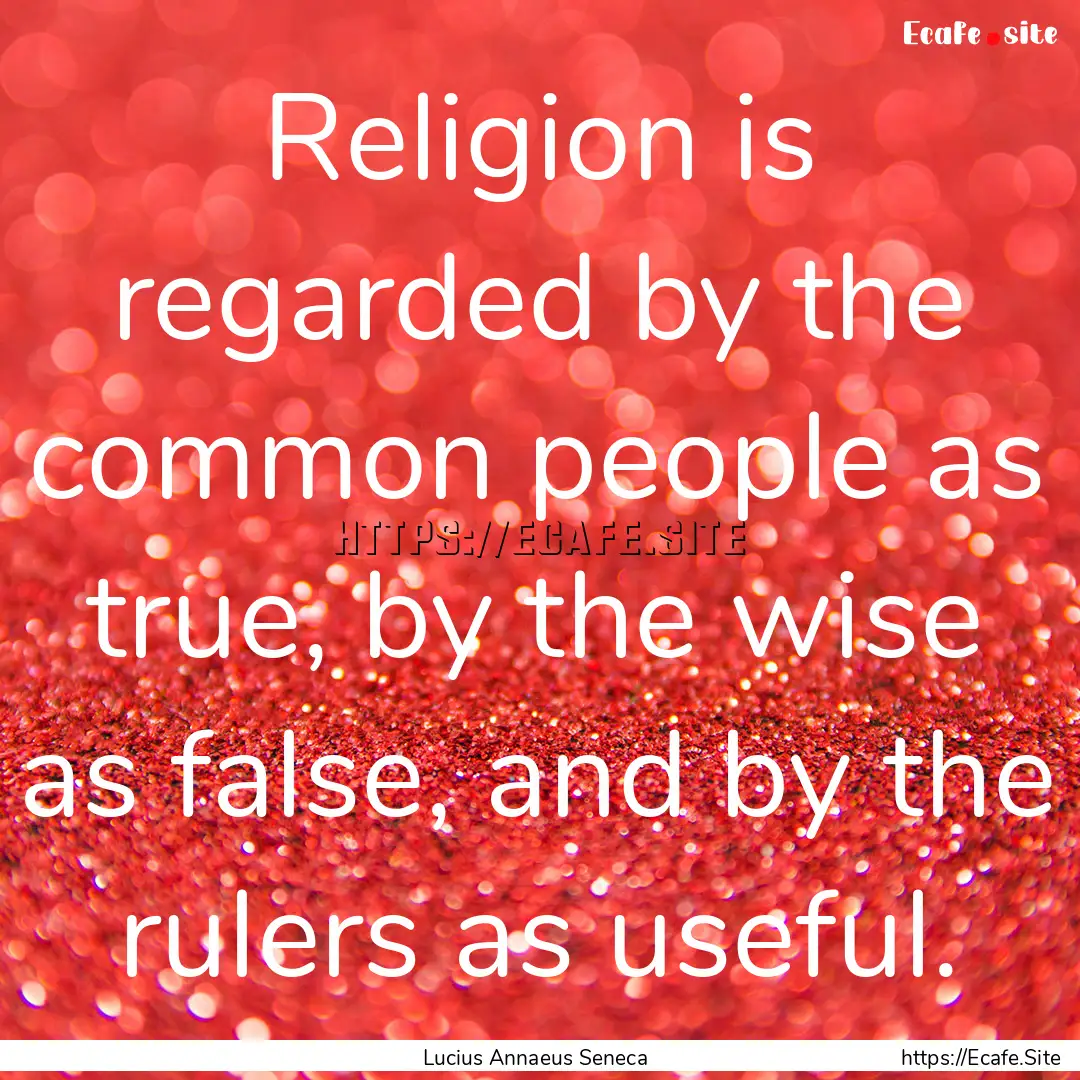 Religion is regarded by the common people.... : Quote by Lucius Annaeus Seneca