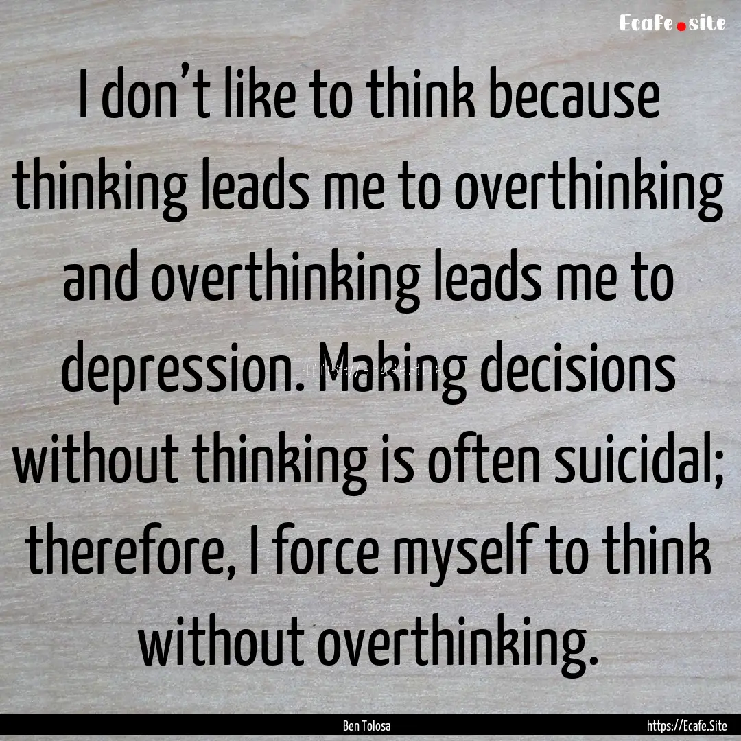 I don’t like to think because thinking.... : Quote by Ben Tolosa