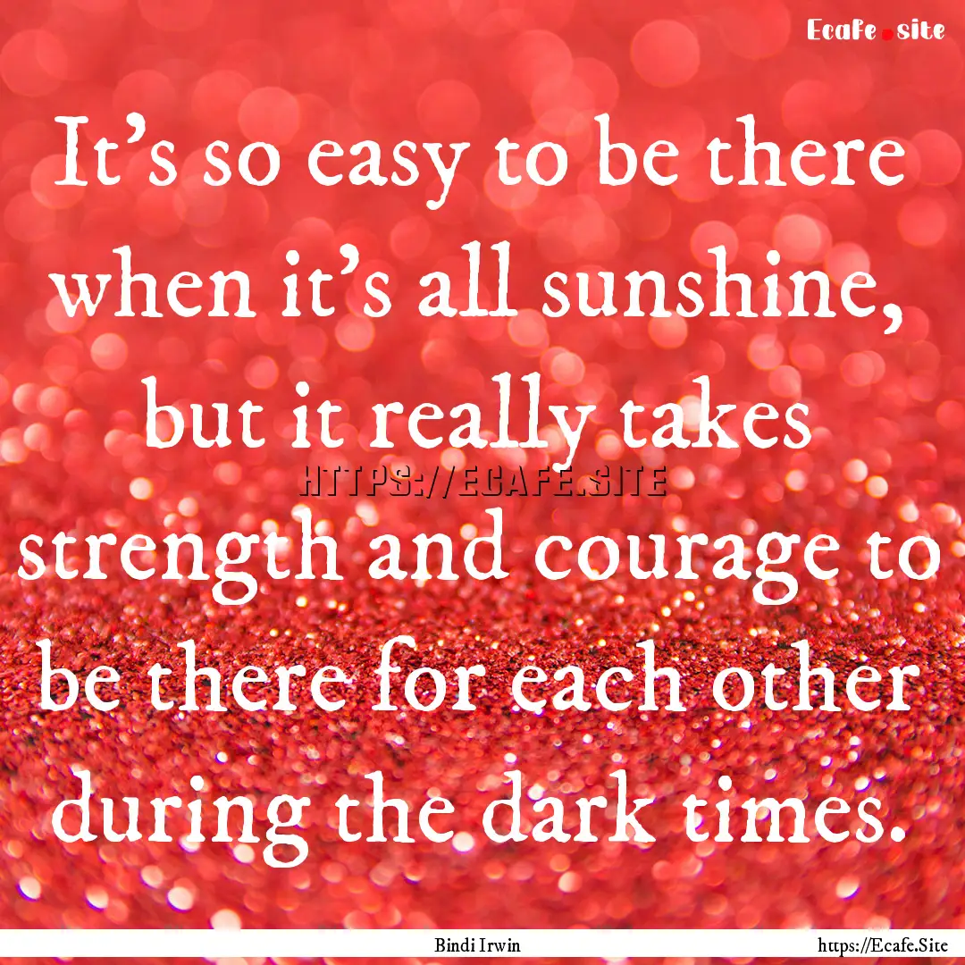 It's so easy to be there when it's all sunshine,.... : Quote by Bindi Irwin