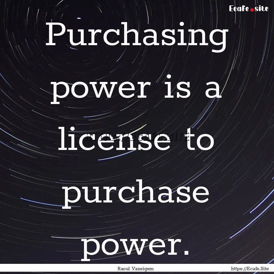 Purchasing power is a license to purchase.... : Quote by Raoul Vaneigem