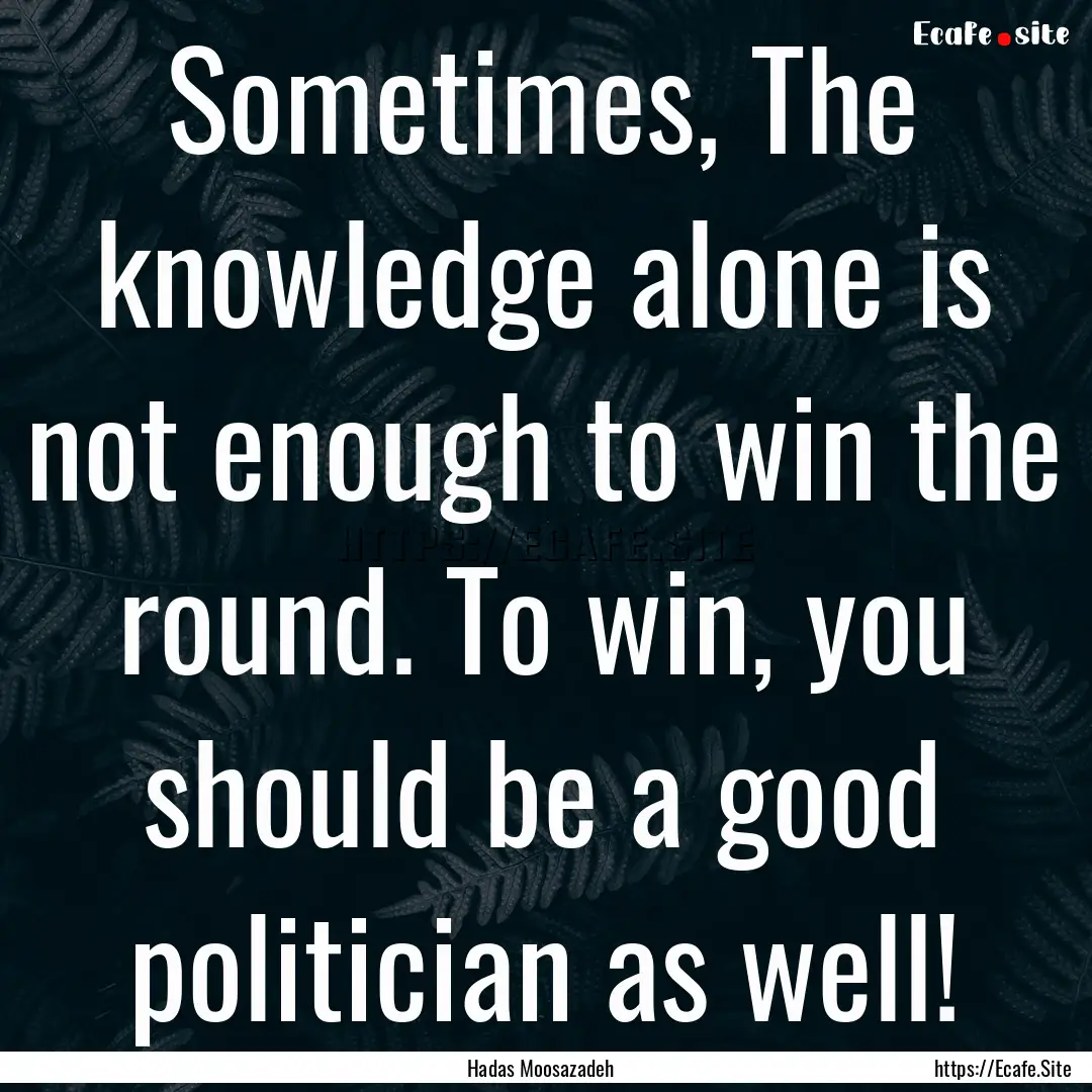 Sometimes, The knowledge alone is not enough.... : Quote by Hadas Moosazadeh