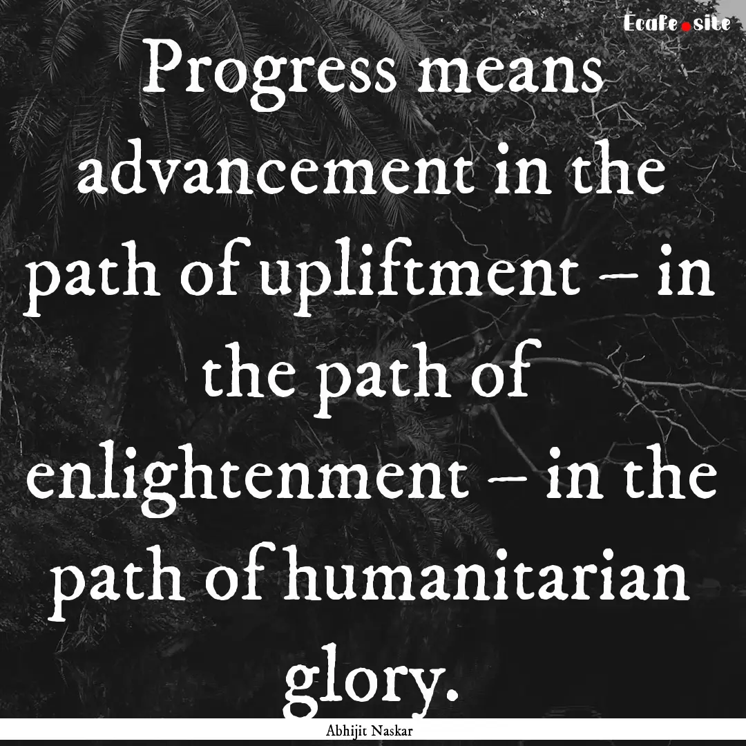 Progress means advancement in the path of.... : Quote by Abhijit Naskar