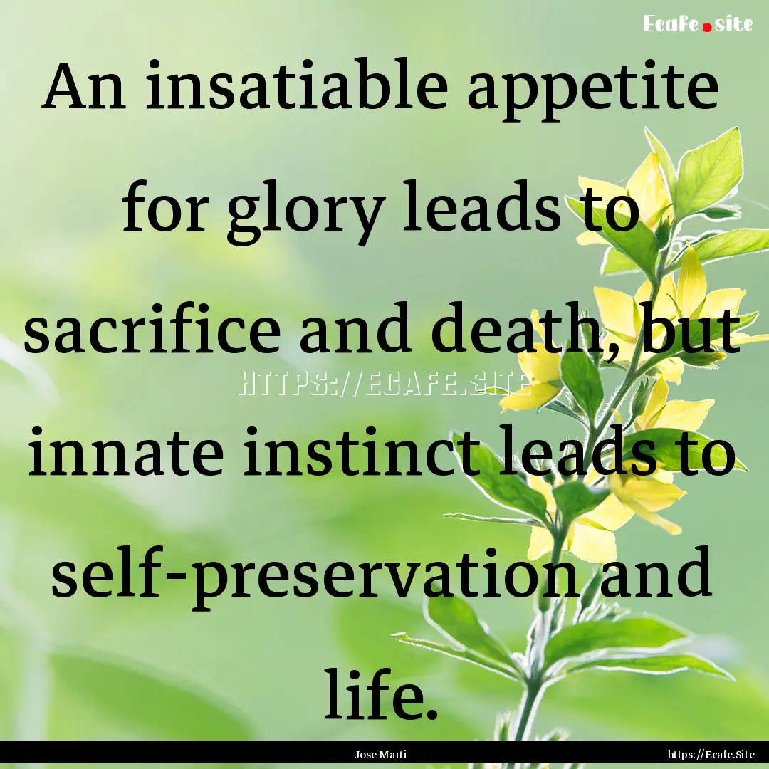 An insatiable appetite for glory leads to.... : Quote by Jose Marti