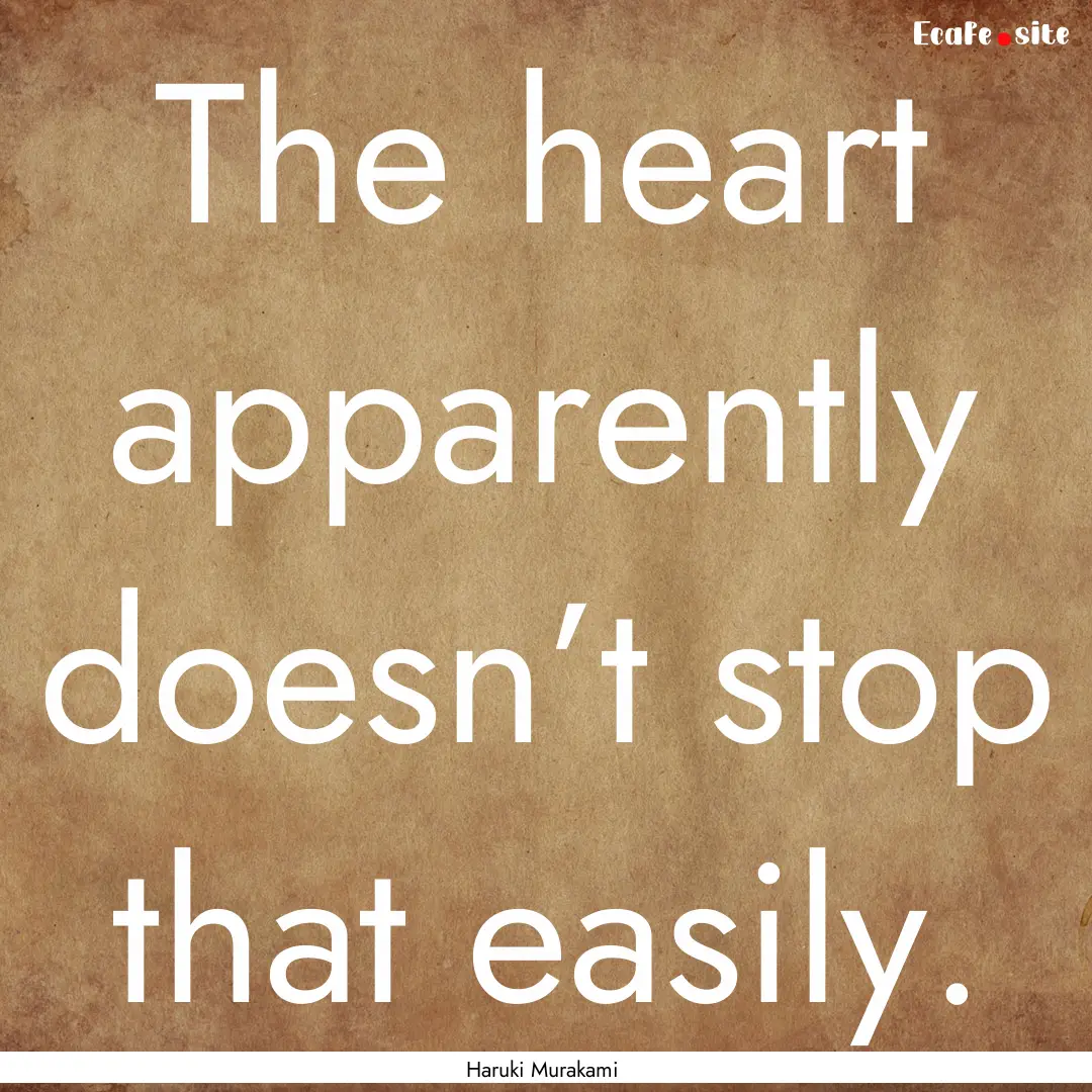 The heart apparently doesn’t stop that.... : Quote by Haruki Murakami